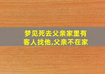 梦见死去父亲家里有客人找他,父亲不在家