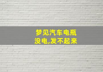 梦见汽车电瓶没电,发不起来