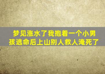 梦见涨水了我抱着一个小男孩逃命后上山别人救人淹死了