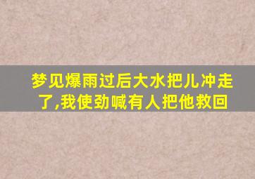 梦见爆雨过后大水把儿冲走了,我使劲喊有人把他救回