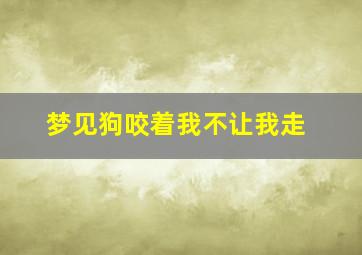 梦见狗咬着我不让我走