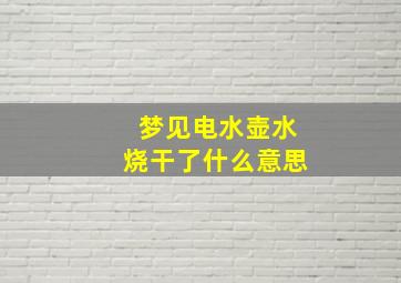 梦见电水壶水烧干了什么意思