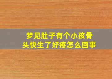 梦见肚子有个小孩骨头快生了好疼怎么回事