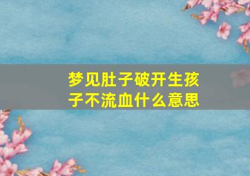 梦见肚子破开生孩子不流血什么意思