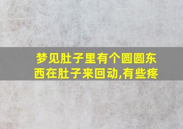 梦见肚子里有个圆圆东西在肚子来回动,有些疼