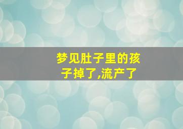 梦见肚子里的孩子掉了,流产了