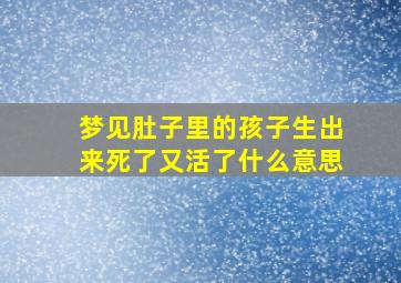 梦见肚子里的孩子生出来死了又活了什么意思