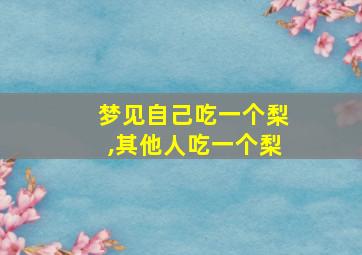 梦见自己吃一个梨,其他人吃一个梨