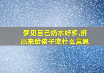 梦见自己奶水好多,挤出来给孩子吃什么意思