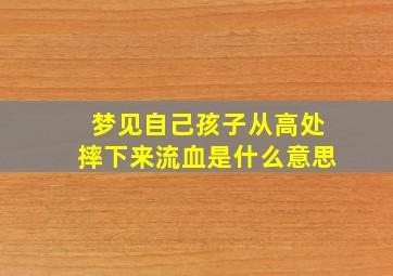 梦见自己孩子从高处摔下来流血是什么意思