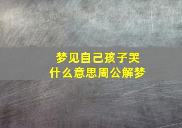 梦见自己孩子哭什么意思周公解梦