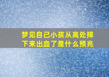 梦见自己小孩从高处摔下来出血了是什么预兆