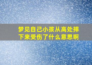 梦见自己小孩从高处摔下来受伤了什么意思啊