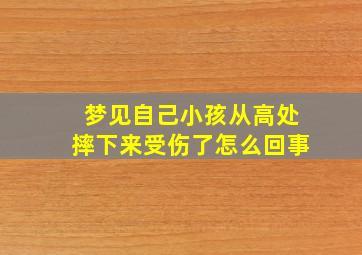 梦见自己小孩从高处摔下来受伤了怎么回事