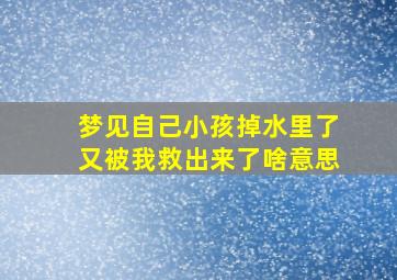 梦见自己小孩掉水里了又被我救出来了啥意思