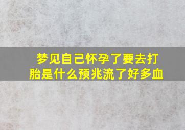 梦见自己怀孕了要去打胎是什么预兆流了好多血