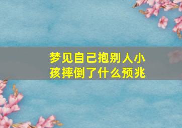 梦见自己抱别人小孩摔倒了什么预兆