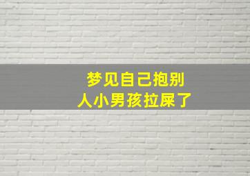 梦见自己抱别人小男孩拉屎了