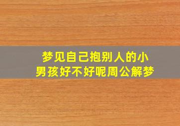 梦见自己抱别人的小男孩好不好呢周公解梦