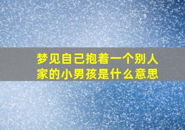 梦见自己抱着一个别人家的小男孩是什么意思