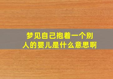 梦见自己抱着一个别人的婴儿是什么意思啊