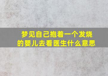 梦见自己抱着一个发烧的婴儿去看医生什么意思