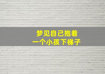 梦见自己抱着一个小孩下梯子