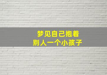 梦见自己抱着别人一个小孩子