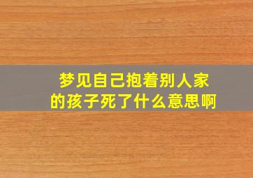 梦见自己抱着别人家的孩子死了什么意思啊