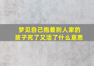 梦见自己抱着别人家的孩子死了又活了什么意思