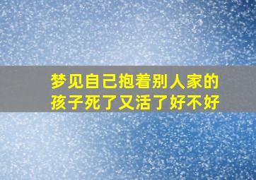 梦见自己抱着别人家的孩子死了又活了好不好