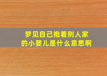 梦见自己抱着别人家的小婴儿是什么意思啊