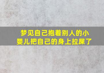 梦见自己抱着别人的小婴儿把自己的身上拉屎了