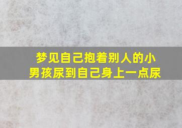 梦见自己抱着别人的小男孩尿到自己身上一点尿