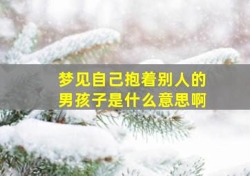 梦见自己抱着别人的男孩子是什么意思啊