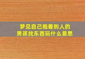 梦见自己抱着别人的男孩找东西玩什么意思