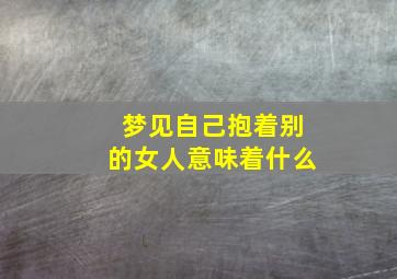 梦见自己抱着别的女人意味着什么