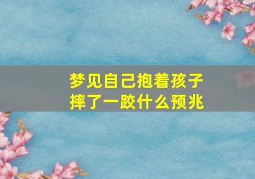 梦见自己抱着孩子摔了一跤什么预兆