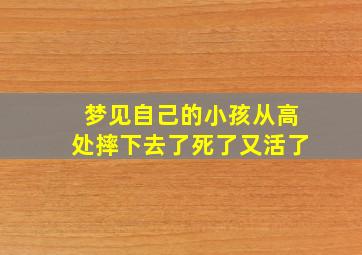 梦见自己的小孩从高处摔下去了死了又活了