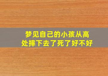 梦见自己的小孩从高处摔下去了死了好不好