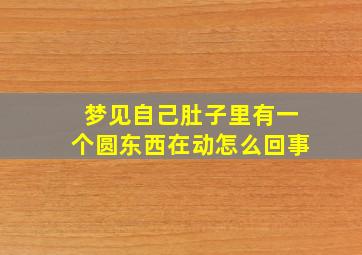 梦见自己肚子里有一个圆东西在动怎么回事