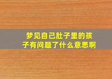 梦见自己肚子里的孩子有问题了什么意思啊