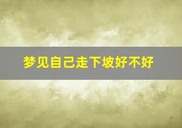 梦见自己走下坡好不好