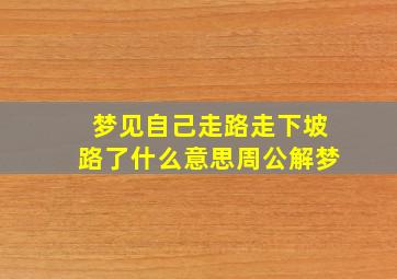 梦见自己走路走下坡路了什么意思周公解梦