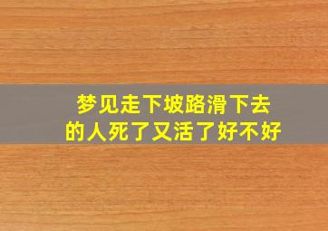 梦见走下坡路滑下去的人死了又活了好不好