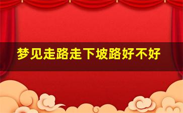 梦见走路走下坡路好不好