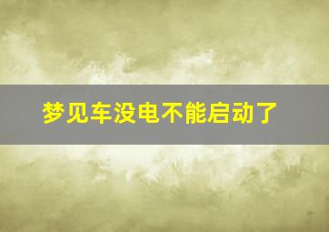 梦见车没电不能启动了