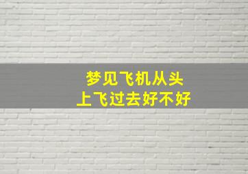 梦见飞机从头上飞过去好不好