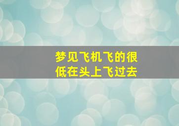 梦见飞机飞的很低在头上飞过去