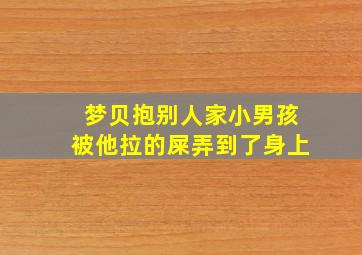 梦贝抱别人家小男孩被他拉的屎弄到了身上